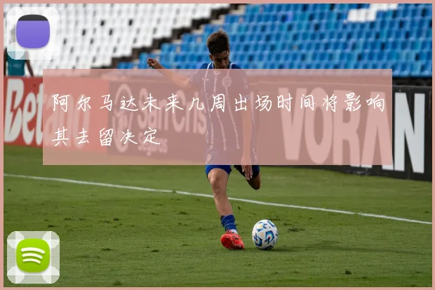 阿尔马达未来几周出场时间将影响其去留决定