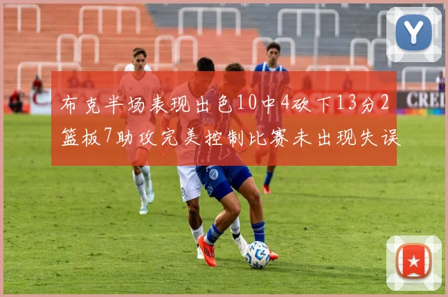 布克半场表现出色10中4砍下13分2篮板7助攻完美控制比赛未出现失误