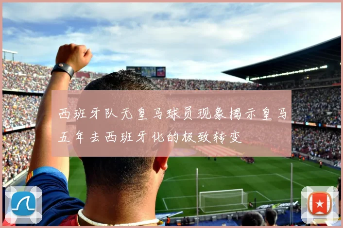 西班牙队无皇马球员现象揭示皇马五年去西班牙化的极致转变