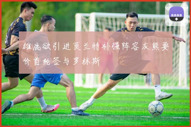 雄鹿欲引进莫兰特补强阵容灰熊要价首轮签与罗林斯
