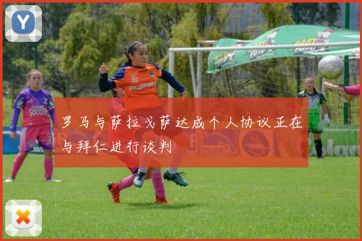 罗马与萨拉戈萨达成个人协议正在与拜仁进行谈判